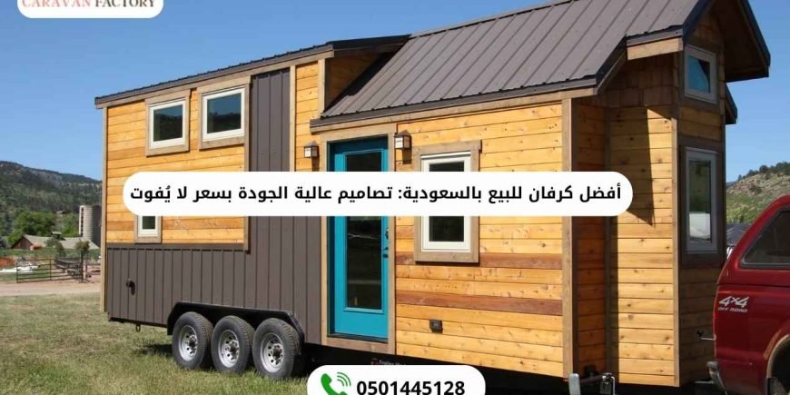 أفضل كرفان للبيع بالسعودية: تصاميم عالية الجودة بسعر لا يُفوت كرفان للبيع